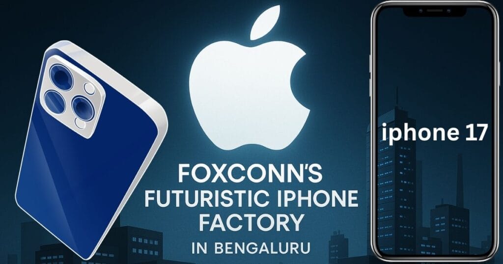 Foxconn’s iPhone 17 Factory in Bengaluru